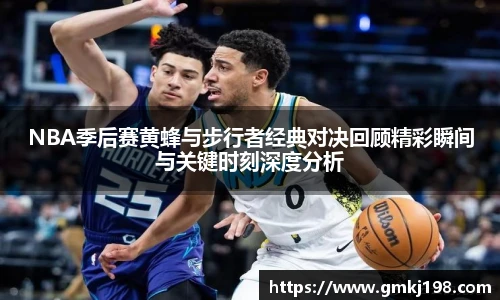 低调看球NBA季后赛黄蜂与步行者经典对决回顾精彩瞬间与关键时刻深度分析