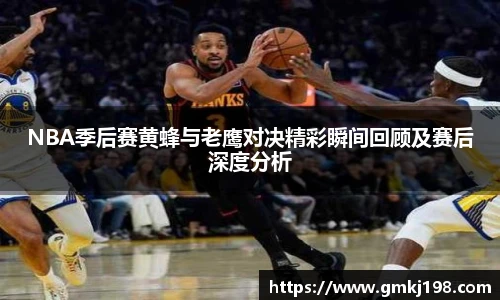 低调看球NBA季后赛黄蜂与老鹰对决精彩瞬间回顾及赛后深度分析